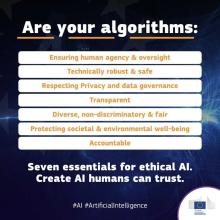 Are your algorithms: ensuring human agency and oversight, technically robust and safe, respecting privacy and data governance, transparent, diverse, non-discriminatory and fair, protecting societal and environmental well-being, accountable. Seven essentials for ethical AI. - Create AI humans can trust.  